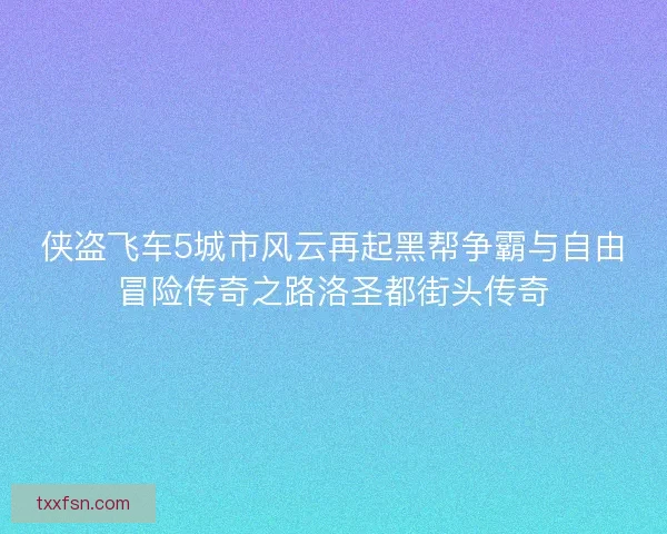 侠盗飞车5城市风云再起黑帮争霸与自由冒险传奇之路洛圣都街头传奇