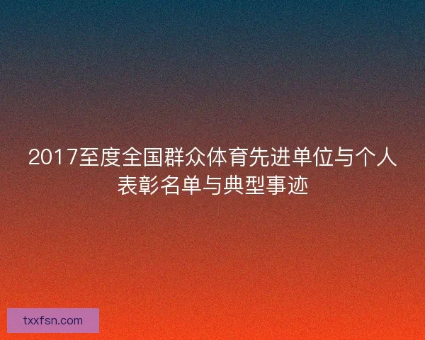 2017至度全国群众体育先进单位与个人表彰名单与典型事迹