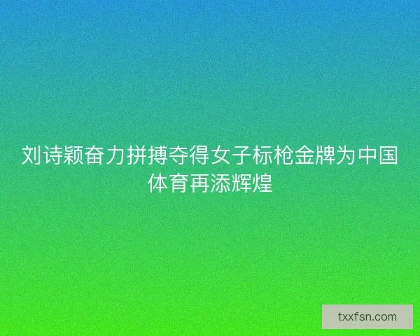 刘诗颖奋力拼搏夺得女子标枪金牌为中国体育再添辉煌