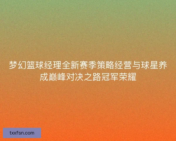 梦幻篮球经理全新赛季策略经营与球星养成巅峰对决之路冠军荣耀