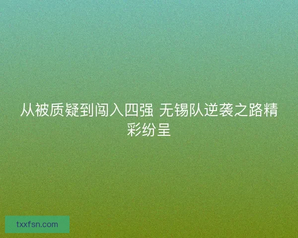 从被质疑到闯入四强 无锡队逆袭之路精彩纷呈