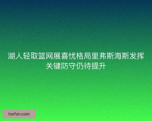 湖人轻取篮网展喜忧格局里弗斯海斯发挥关键防守仍待提升
